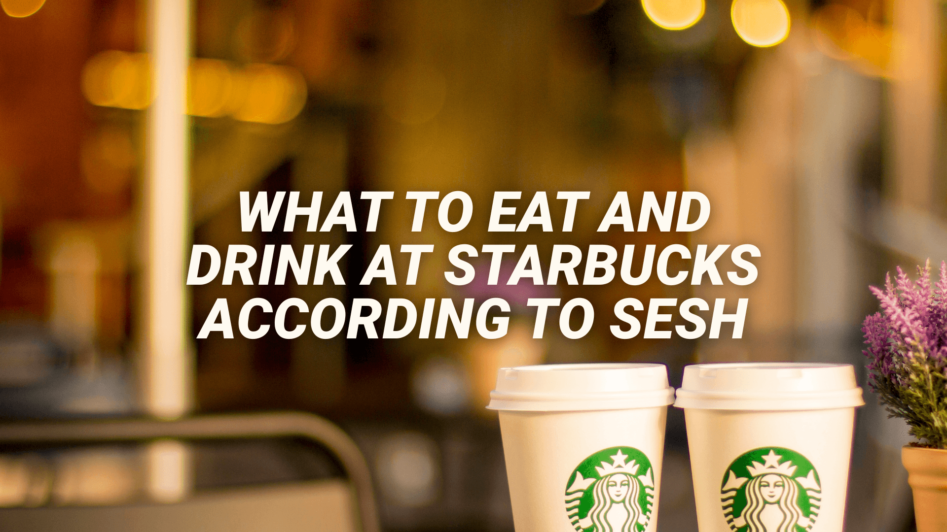 What to Eat and Drink at Starbucks According to Sesh