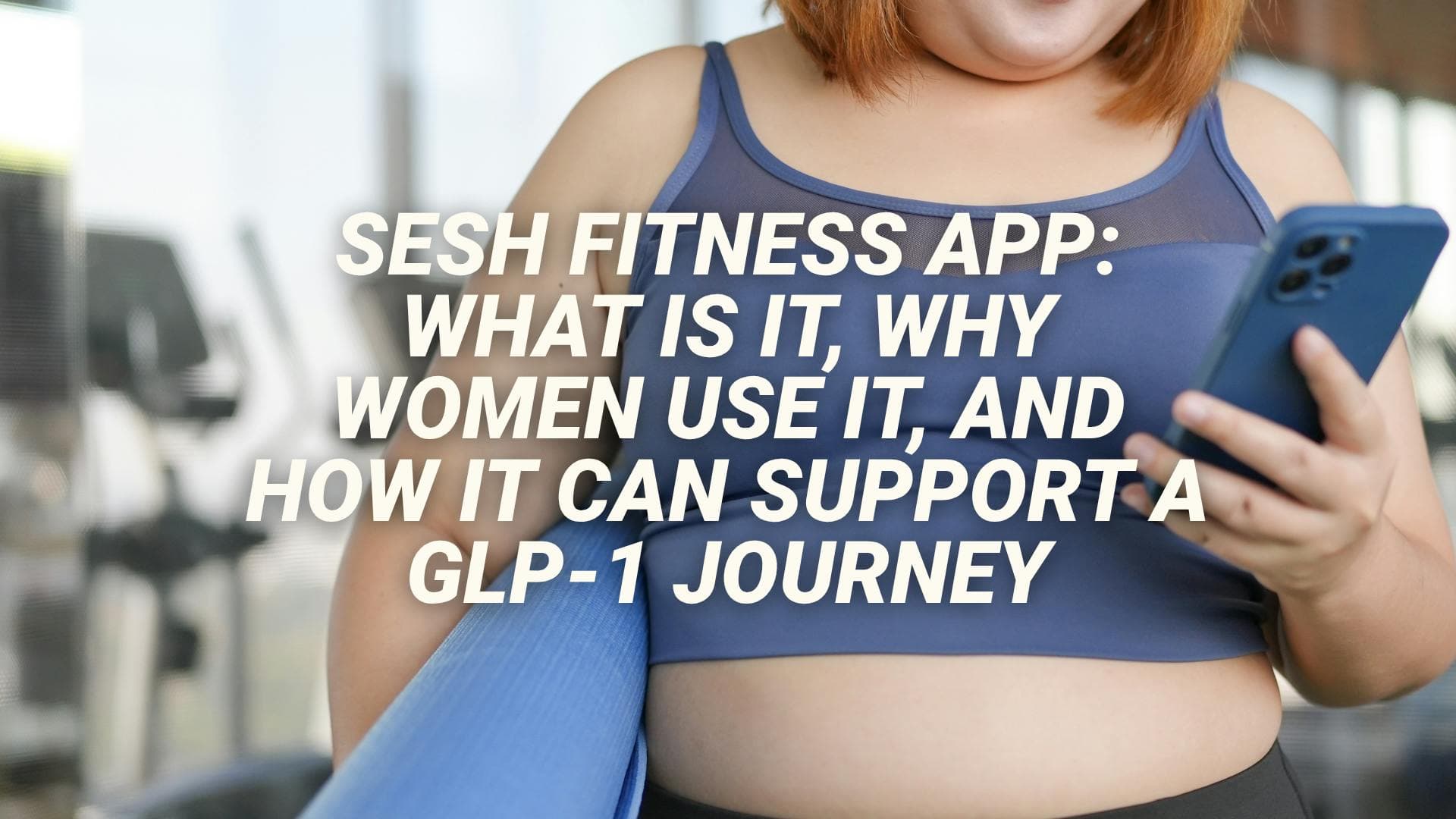 Sesh Fitness App: What Is It, Why Women Use It, and How It Can Support a GLP-1 Journey